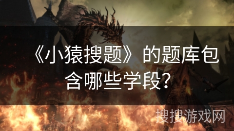 《小猿搜题》的题库包含哪些学段? 《小猿搜题》的题库包含哪些学段?