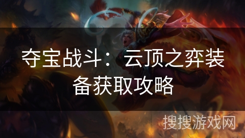 夺宝战斗:云顶之弈装备获取攻略 夺宝战斗:云顶之弈装备获取攻略