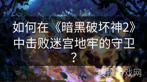 如何在《暗黑破坏神2》中击败迷宫地牢的守卫？