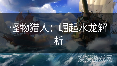 怪物猎人：崛起水龙解析