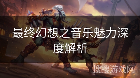 最终幻想之音乐魅力深度解析