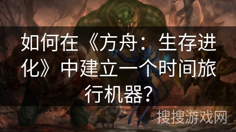 如何在《方舟:生存进化》中建立一个时间旅行机器? 如何在《方舟:生存进化》中建立一个时间旅行机器?