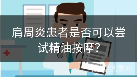 肩周炎患者是否可以尝试精油按摩？