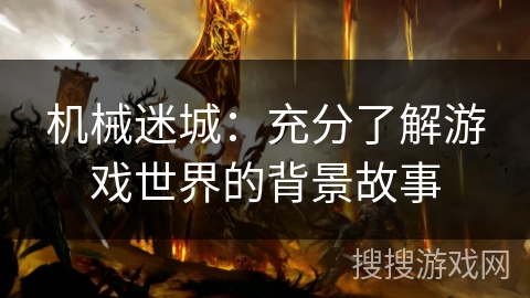 机械迷城：充分了解游戏世界的背景故事