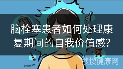 脑栓塞患者如何处理康复期间的自我价值感？