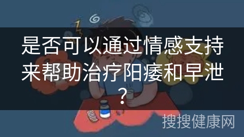 是否可以通过情感支持来帮助治疗阳痿和早泄？