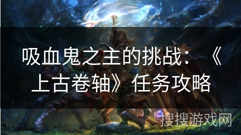 吸血鬼之主的挑战：《上古卷轴》任务攻略