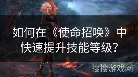 如何在《使命招唤》中快速提升技能等级？