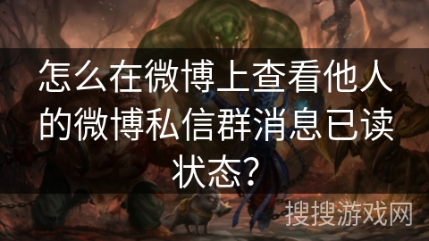 怎么在微博上查看他人的微博私信群消息已读状态? 怎么在微博上查看他人的微博私信群消息已读状态?