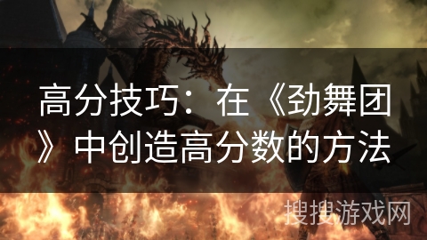 高分技巧：在《劲舞团》中创造高分数的方法