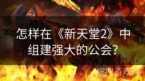 怎样在《新天堂2》中组建强大的公会？