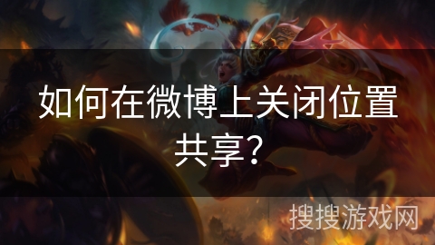 如何在微博上关闭位置共享？