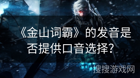 《金山词霸》的发音是否提供口音选择？