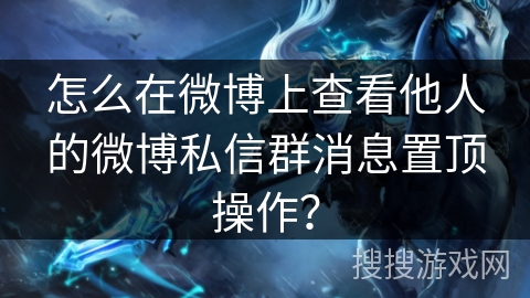 怎么在微博上查看他人的微博私信群消息置顶操作？