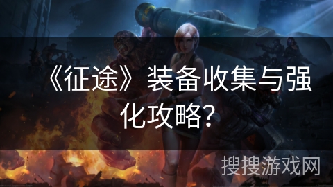 《征途》装备收集与强化攻略？