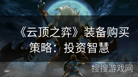 《云顶之弈》装备购买策略：投资智慧