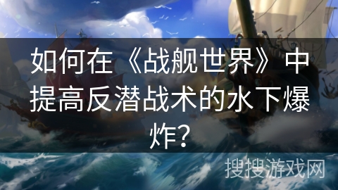 如何在《战舰世界》中提高反潜战术的水下爆炸？