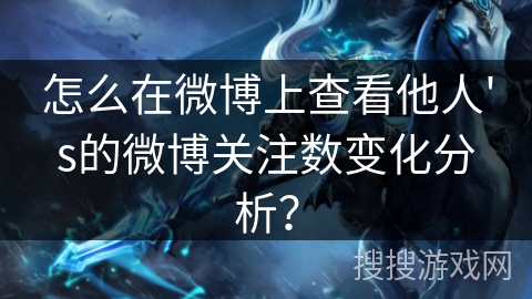 怎么在微博上查看他人's的微博关注数变化分析？