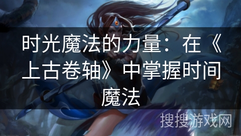 时光魔法的力量:在《上古卷轴》中掌握时间魔法 时光魔法的力量:在《上古卷轴》中掌握时间魔法