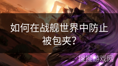 如何在战舰世界中防止被包夹？