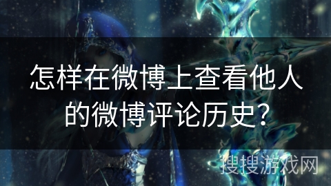 怎样在微博上查看他人的微博评论历史？