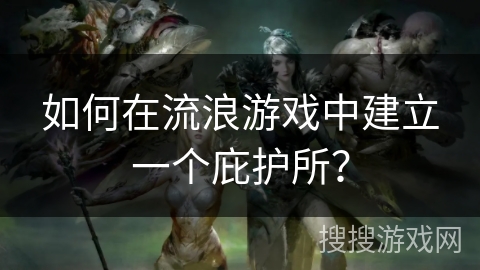 如何在流浪游戏中建立一个庇护所？