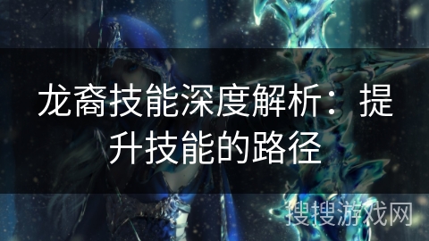 龙裔技能深度解析：提升技能的路径