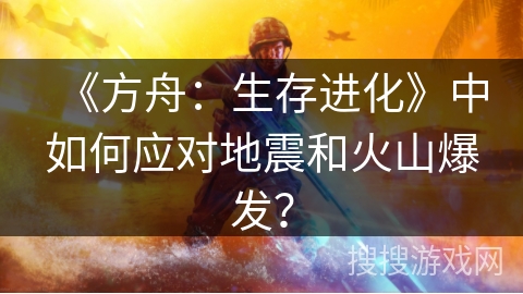 《方舟：生存进化》中如何应对地震和火山爆发？