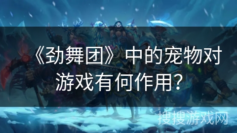 《劲舞团》中的宠物对游戏有何作用？