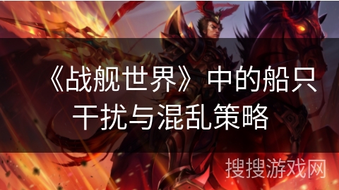 《战舰世界》中的船只干扰与混乱策略 《战舰世界》中的船只干扰与混乱策略