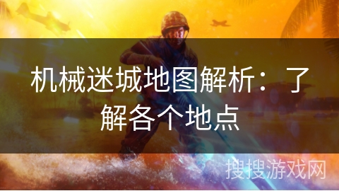 机械迷城地图解析:了解各个地点 机械迷城地图解析:了解各个地点