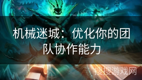 机械迷城：优化你的团队协作能力
