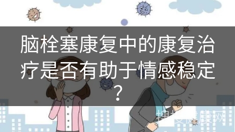 脑栓塞康复中的康复治疗是否有助于情感稳定？