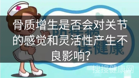 骨质增生是否会对关节的感觉和灵活性产生不良影响？