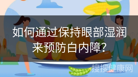 如何通过保持眼部湿润来预防白内障？