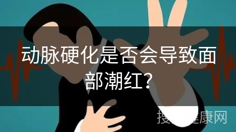 动脉硬化是否会导致面部潮红？