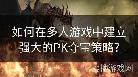 如何在多人游戏中建立强大的PK夺宝策略？