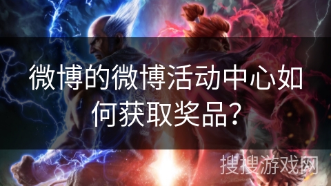微博的微博活动中心如何获取奖品？