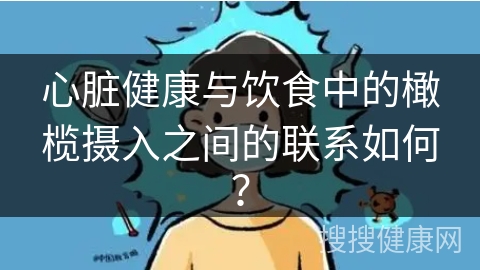 心脏健康与饮食中的橄榄摄入之间的联系如何？