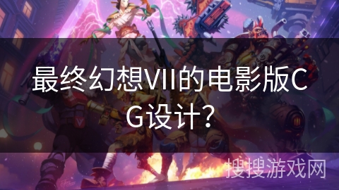 最终幻想VII的电影版CG设计？