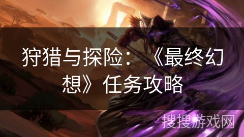 狩猎与探险：《最终幻想》任务攻略