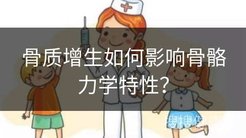 骨质增生如何影响骨骼力学特性？