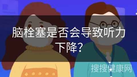 脑栓塞是否会导致听力下降？