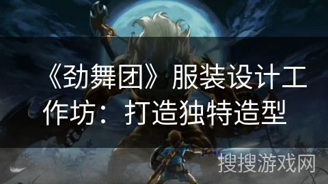 《劲舞团》服装设计工作坊:打造独特造型 《劲舞团》服装设计工作坊:打造独特造型