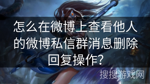 怎么在微博上查看他人的微博私信群消息删除回复操作？
