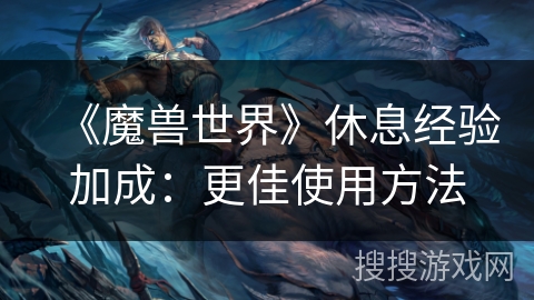 《魔兽世界》休息经验加成：更佳使用方法