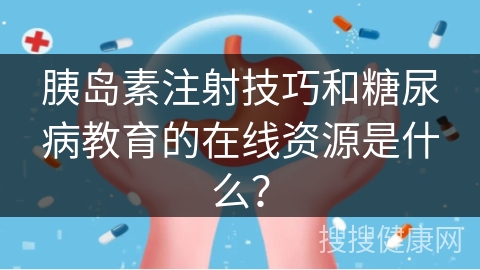 胰岛素注射技巧和糖尿病教育的在线资源是什么？