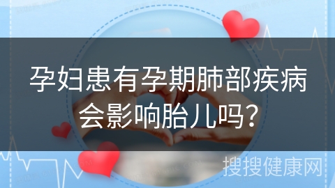 孕妇患有孕期肺部疾病会影响胎儿吗？