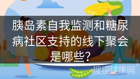 胰岛素自我监测和糖尿病社区支持的线下聚会是哪些？