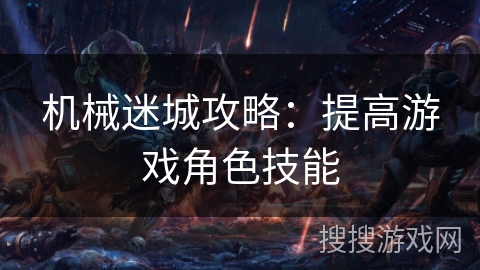 机械迷城攻略：提高游戏角色技能